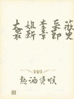 大姐李采薇小说最新章节更新时间