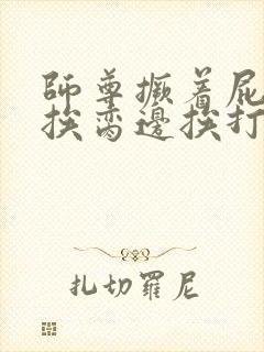 师尊撅着屁股边挨脔边挨打屁股小说封面