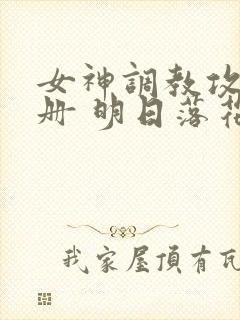 女神调教攻略手册 明日落花