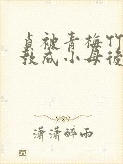 贞被青梅竹马调教成小母后小说免费