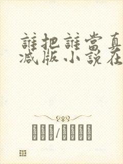 谁把谁当真无删减版小说在线观看