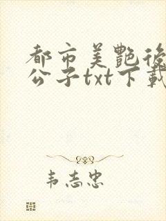 都市美艳后宫洛公子txt下载