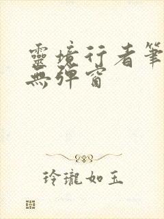 灵境行者笔趣阁无弹窗