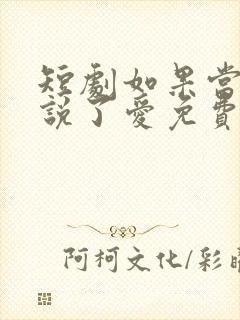 短剧如果当时我说了爱免费观看全集