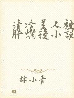 清冷美人被坏种肝烂后小说