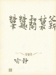 糖糖和姑父小说笔趣阁最新章节更新