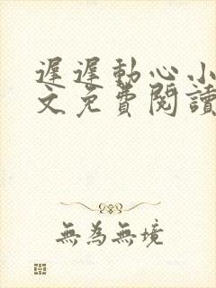 迟迟动心小说全文免费阅读无删减