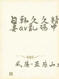 日韩久久精品人妻av乱码中文字幕
