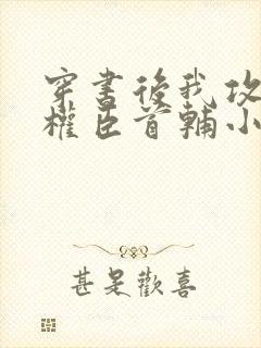 穿书后我攻略了权臣首辅小说免费阅读