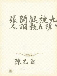 张开腿被九个男人调教h视频