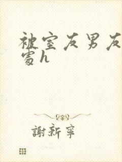 被室友男友破了处h