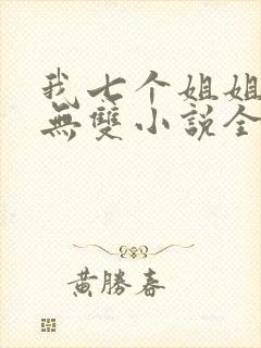 我七个姐姐绝世无双小说全文阅读