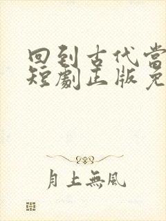 回到古代当太子短剧正版免费视频