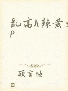 乱高h辣黄文np
