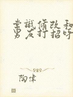 常识修改和闺蜜男友打招呼要舌吻