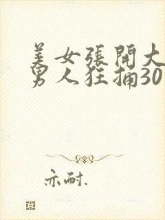 美女张开大腿让男人狂捅30分钟