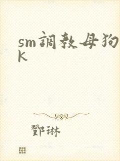 sm调教母狗vk