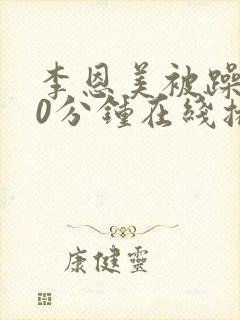 李恩美被躁120分钟在线播放
