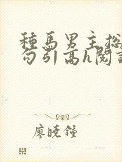 种马男主总是被勾引高h阅读