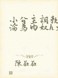 小公主调教喷水沦为肉奴h文