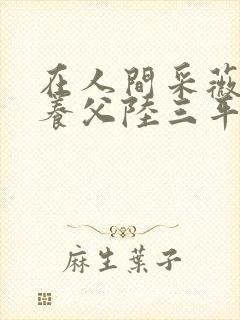 在人间采薇阿铭养父陆三平