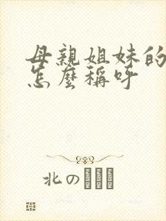 母亲姐妹的孩子怎么称呼