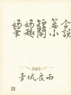 妈妈短篇合集_笔趣阁小说