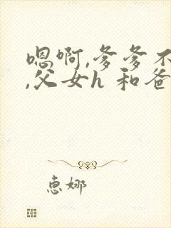 嗯啊,爹爹不要,父女h 和爸爸的七天