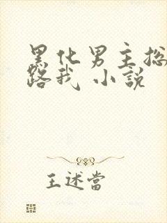 黑化男主总想套路我 小说