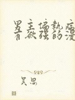 男主偏执病态占有欲强的漫画