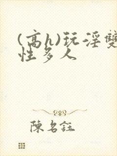 (高h)玩淫双性多人