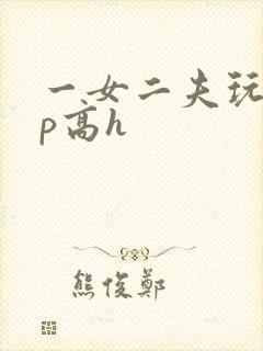 一女二夫玩弄np高h封面