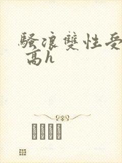 骚浪双性受np 高h