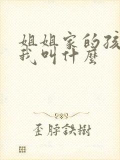 姐姐家的孩子叫我叫什么