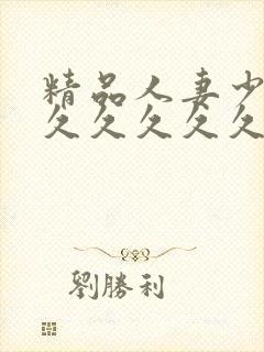 精品人妻少妇久久久久久久