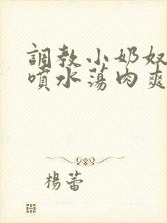 调教小奶奴高h喷水荡肉爽文