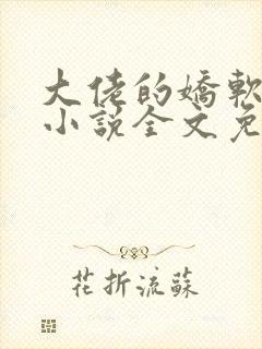 大佬的娇软美人小说全文免费阅读