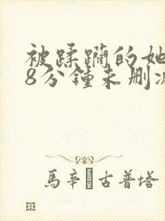 被蹂躏的她158分钟未删减版