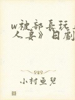 w被部长玩弄的人妻》日剧