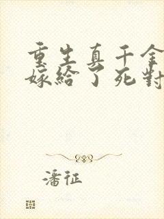 重生真千金,我嫁给了死对头小说