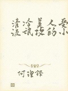 清冷美人受痞帅流氓攻的小说