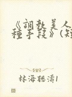 《调教美人的百种手段》(短篇合集)小说