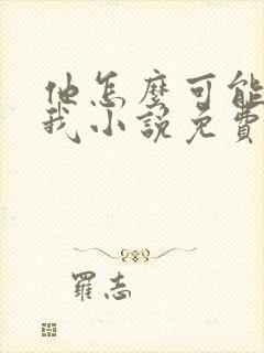 他怎么可能喜欢我小说免费阅读