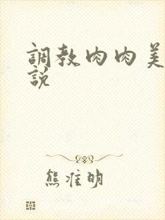 调教肉肉美人小说