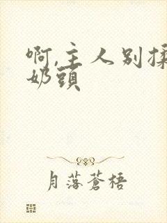 啊,主人别揉我奶头