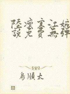 陆凛寒江婉晴小说免费无弹窗阅读