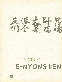 反派大师兄师妹们全是病娇一口气看完封面