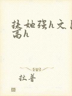 扶她强h文巨肉高h