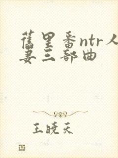 旧里番ntr人妻三部曲