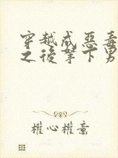 穿越成恶毒女配之后拿下男主